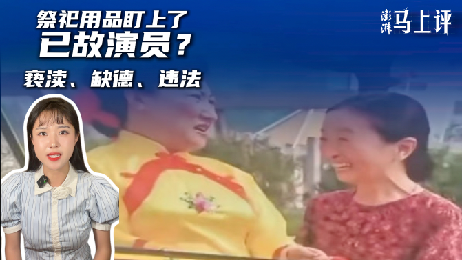 马上评丨祭祀用品盯上了已故演员？亵渎、缺德、违法