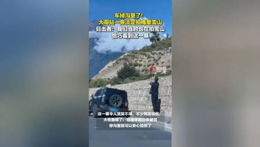 车掉沟里了，云南一大哥淡定拍梅里雪山，目击者：当时也在拍雪山恰巧看到这一幕；网友调侃“知道停路边会被骂，停沟里就可以安心拍照了”
