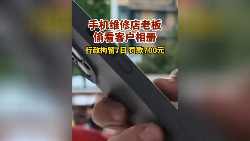 手机维修店老板好奇，偷看客户相册15分钟，警方：行政拘留7日，罚款700元
