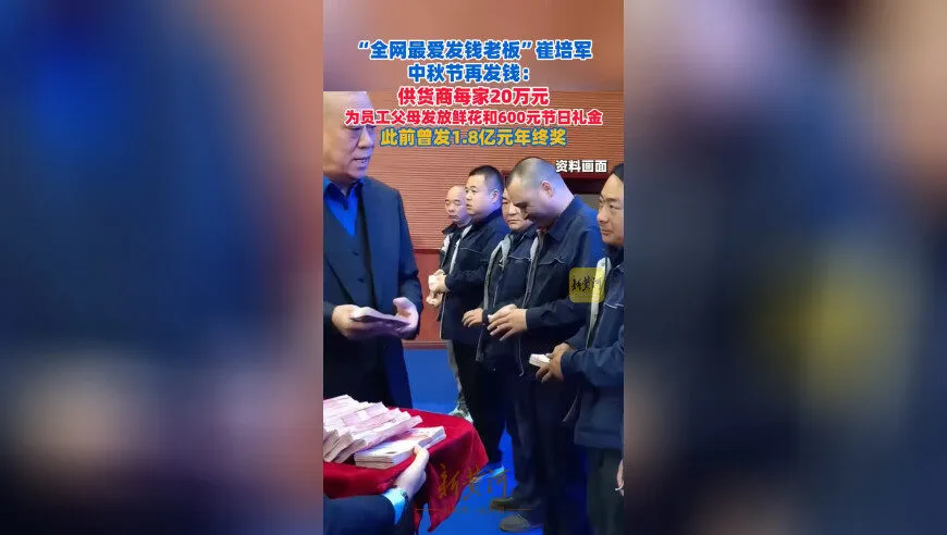 “全网最爱发钱老板”崔培军中秋节再发钱：供货商每家20万，为员工父母发放鲜花和600元节日礼金，此前曾发1.8亿年终奖