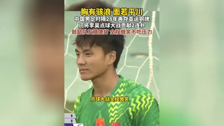 中国男足时隔28年再夺亚运铜牌 门将李昊点球大战贡献2连扑 鼓励队友随便打 全程微笑不吃压力 10月3日，中国U23男足在亚运季军战中战胜乌兹别克斯坦男足，时隔28年再次夺得亚运会男子足球铜牌，在1998年曼谷亚运会，中国男足获得铜牌，比赛常规时间双方2-2战平，直接进入点球大战，点球大战开始前，李昊鼓励队友放下包袱，随便打随便踢，点球大战他贡献两连扑，帮助中国U23男足点球大战4-3（总比分6-5）战胜乌兹别克斯坦队，获得铜牌，李昊点球大战全程保持微笑，心态平静一点不吃压力，这在近年来国家队队员中很少见到