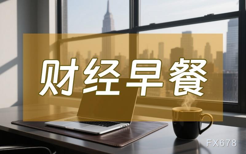 9月4日财经早餐：美联储加息预期再遭打压！现货黄金飙升触及一周高位