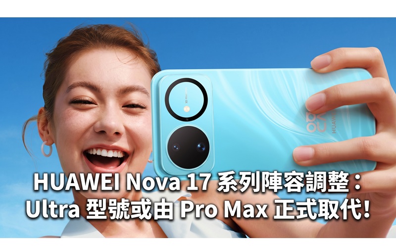 HUAWEI Nova 17 系列陣容調整：Ultra 型號或由 Pro Max 正式取代!